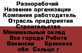 Разнорабочий › Название организации ­ Компания-работодатель › Отрасль предприятия ­ Строительство › Минимальный оклад ­ 1 - Все города Работа » Вакансии   . Брянская обл.,Сельцо г.